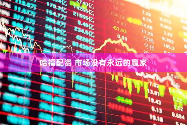 哈福配资 市场没有永远的赢家