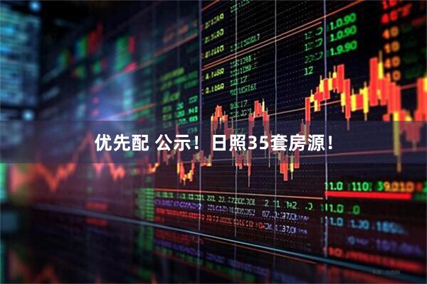 优先配 公示！日照35套房源！