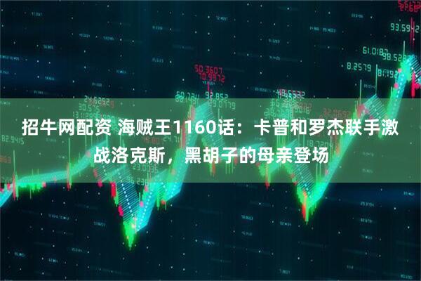 招牛网配资 海贼王1160话：卡普和罗杰联手激战洛克斯，黑胡子的母亲登场