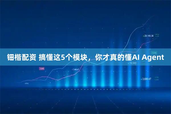 钿楷配资 搞懂这5个模块，你才真的懂AI Agent