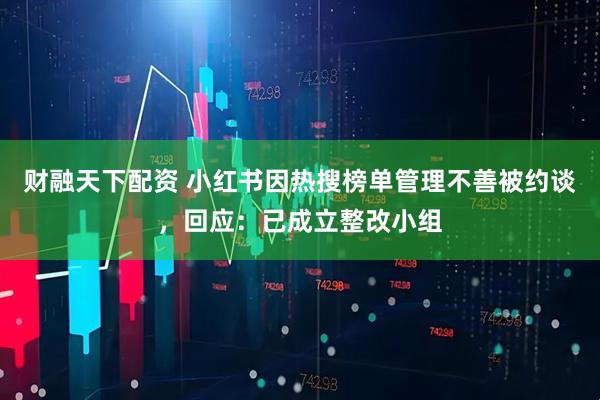 财融天下配资 小红书因热搜榜单管理不善被约谈，回应：已成立整改小组