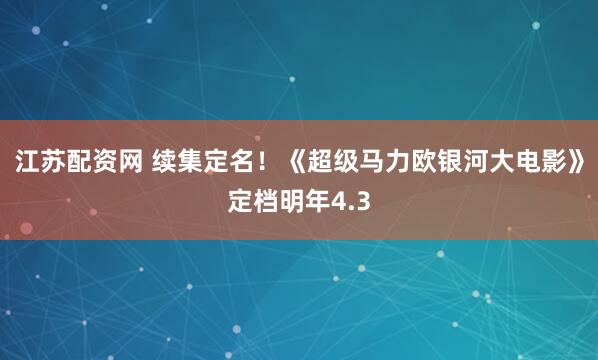 江苏配资网 续集定名！《超级马力欧银河大电影》定档明年4.3