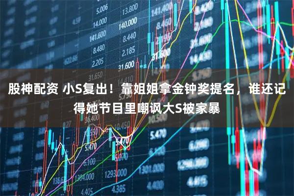 股神配资 小S复出！靠姐姐拿金钟奖提名，谁还记得她节目里嘲讽大S被家暴