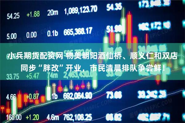 小兵期货配资网 物美朝阳酒仙桥、顺义仁和双店同步“胖改”开业，市民清晨排队争尝鲜！