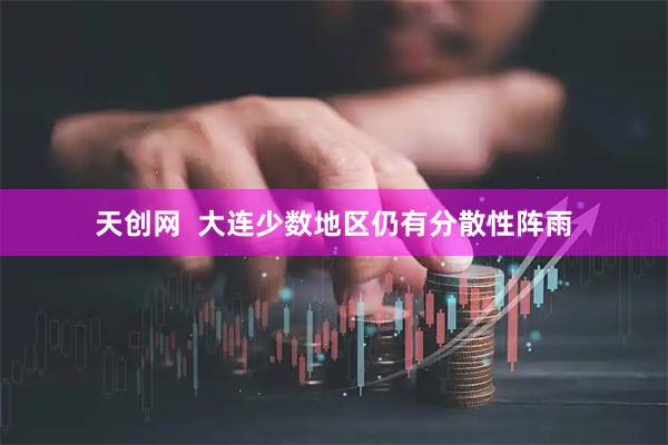 天创网  大连少数地区仍有分散性阵雨