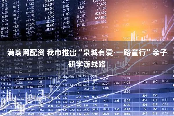 满璃网配资 我市推出“泉城有爱·一路童行”亲子研学游线路