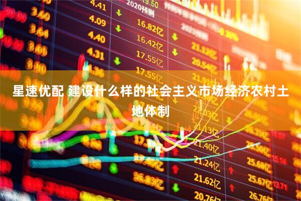 星速优配 建设什么样的社会主义市场经济农村土地体制