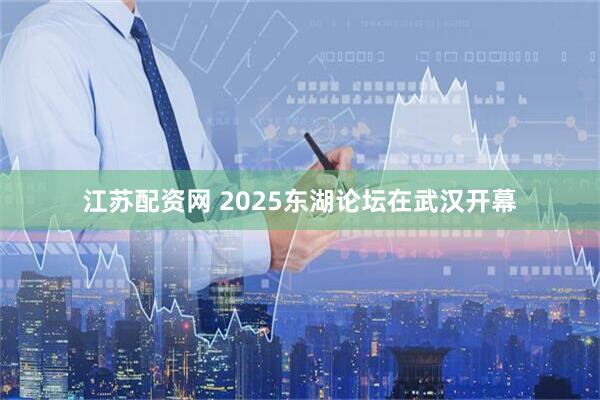 江苏配资网 2025东湖论坛在武汉开幕