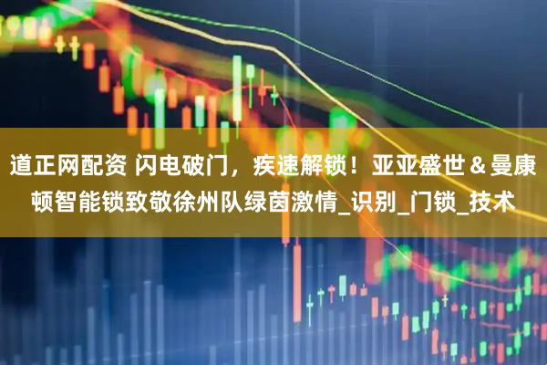 道正网配资 闪电破门，疾速解锁！亚亚盛世＆曼康顿智能锁致敬徐州队绿茵激情_识别_门锁_技术