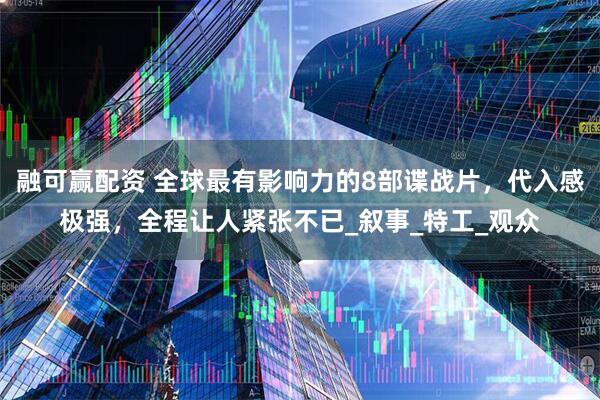 融可赢配资 全球最有影响力的8部谍战片，代入感极强，全程让人紧张不已_叙事_特工_观众