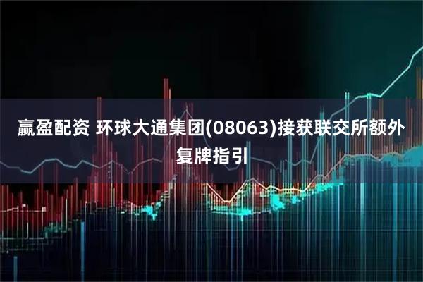 赢盈配资 环球大通集团(08063)接获联交所额外复牌指引
