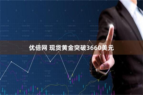 优倍网 现货黄金突破3660美元