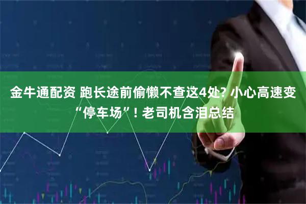 金牛通配资 跑长途前偷懒不查这4处? 小心高速变“停车场”! 老司机含泪总结