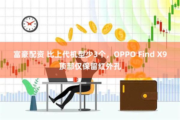 富豪配资 比上代机型少3个，OPPO Find X9顶部仅保留红外孔