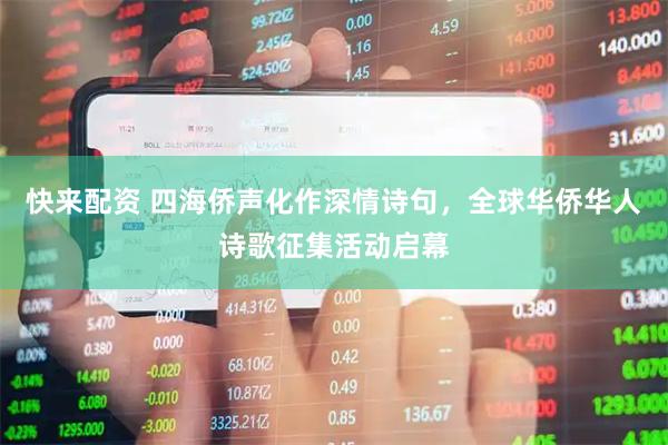 快来配资 四海侨声化作深情诗句，全球华侨华人诗歌征集活动启幕